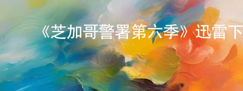 柴泽俊的动漫综艺大全,《芝加哥警署第六季》迅雷下载/在线观看-犯罪历史-美剧天堂